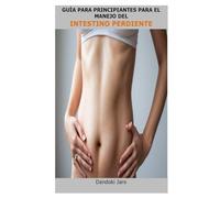 GUÍA PARA PRINCIPIANTES PARA EL MANEJO DEL INTESTINO PERDIENTE