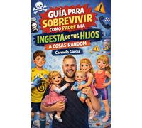 Guía para sobrevivir como padre a la ingesta de tus hijos a cosas random.: Relatos tragicómicos de la crianza más allá del sentido común