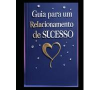 Guia para um Relacionamento de Sucesso: Os Alicerces do Amor