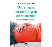 Guía para un embarazo consciente / Guide to a Conscious Pregnancy: Todo lo que necesitas saber para tomar las riendas de tu embarazo y el parto