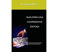 GUIA PARA UNA COOPERATIVA EXITOSA: Un proceso fácil que va desde la idea hasta la puesta en marcha de la Cooperativa