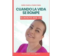 Guía paso a paso para cuando la vida se rompe: Reconstrúyete desde cero