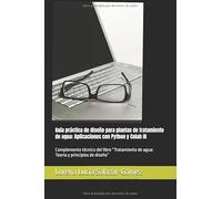 Guía práctica de diseño para plantas de tratamiento de agua: Aplicaciones con Python y Colab IA: Complemento técnico del libro “Tratamiento de agua: Teoría y principios de diseño”