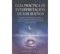 Guía Práctica de interpretación de los sueños: El significado espiritual de tus sueños: mensajes del alma, sueños premonitorios, sueños con difuntos y señales del universo mientras duermes