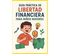 Guía práctica de libertad financiera para niños: “Una forma divertida y sencilla de aprender sobre dinero, ahorro y emprendimiento.”