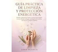 Guía Práctica de limpieza y protección energética: Rituales, sahumerios, baños y técnicas para limpiar tu aura, blindar tu hogar y protegerte de envidias, mal de ojo y energías negativas