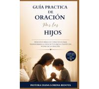 GUÍA PRÁCTICA DE ORACIÓN POR LOS HIJOS VOLUMEN 1: Principios Bíblicos para Interceder, Proteger y Formar una Generación para Cristo