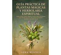 Guía Práctica de Plantas Mágicas y Herbolaria Espiritual: Ruda, romero, salvia, albahaca, laurel y más de 50 plantas para rituales de protección, baños de limpieza, amuletos y sanación natural