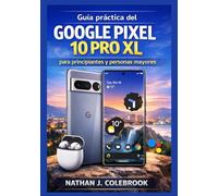 Guía práctica del Google Pixel 10 Pro XL para principiantes y personas mayores: Comprender las funciones, la configuración, las herramientas de la cámara y el uso en el mundo real.