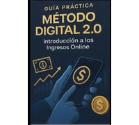 Guía Práctica: Método Digital 2.0: Introducción a los ingresos online