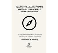 Guía práctica para ayudarte a elegir tu tema de tesis o proyecto terminal: Una brújula sencilla para tomar una decisión con claridad y propósito