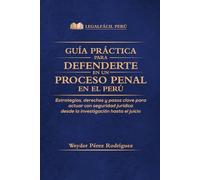 GUÍA PRÁCTICA PARA DEFENDERTE EN UN PROCESO PENAL EN EL PERÚ: Estrategias legales claras para actuar con seguridad y proteger tus derechos