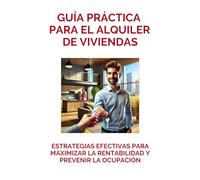 Guía práctica para el alquiler de viviendas: Estrategias efectivas para maximizar la rentabilidad y prevenir la ocupación: Alquila sin miedo, aumenta tus beneficios y consigue libertad financiera