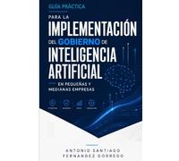 GUÍA PRÁCTICA PARA LA IMPLEMENTACIÓN DEL GOBIERNO DE INTELIGENCIA ARTIFICIAL EN PEQUEÑAS Y MEDIANAS EMPRESAS
