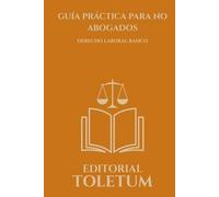 GUIA PRACTICA PARA NO ABOGADOS: DERECHO LABORAL BASICO
