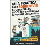 GUÍA PRÁCTICA PARA SOBREVIVIR AL GRAN SALTO ESCOLAR Y EMOCIONAL: Superar el cambio de Primaria a la ESO sin morir en el intento.