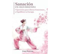 Guía Práctica Sanación en Movimiento: 7 Ejercicios para Liberar Emociones y Equilibrar tu Energía