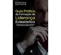 Guia Prático de Formação de Liderança Eclesiástica: Lições Básicas para a Formação de Oficiais da Igreja Local