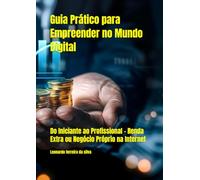 Guia Prático para Empreender no Mundo Digital: Do Iniciante ao Profissional - Renda Extra ou Negócio Próprio na Internet