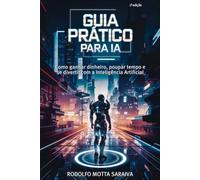 Guia Prático para IA: Como ganhar dinheiro, poupar tempo e se divertir com a Inteligência Artificial
