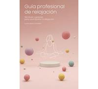 Guía profesional de relajación.: Técnicas y guiones para acompañar la relajación.
