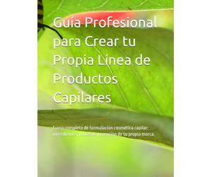 Guía Profesional para Crear tu Propia Línea de Productos Capilares: Curso completo de formulación cosmética capilar: ingredientes, procesos y creación de tu propia marca.