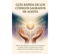 Guía Rápida de los Códigos Sagrados de Agesta: Más de 90 códigos para activar la abundancia, la salud, el amor y la protección, con el método de las 45 repeticiones paso a paso