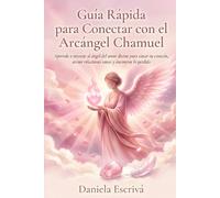 Guía Rápida para conectar con el Arcángel Chamuel: Aprende a invocar al ángel del amor divino para sanar tu corazón, atraer relaciones sanas y encontrar lo perdido