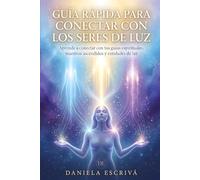 Guía Rápida para conectar con los Seres de Luz: Aprende a conectar con tus guías espirituales, maestros ascendidos y entidades de luz