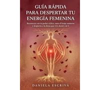 Guía Rápida para despertar tu energía femenina: Reconecta con tu poder cíclico, sana el linaje materno y despierta a la diosa que vive dentro de ti