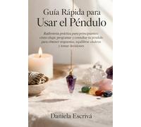 Guía Rápida para usar el Péndulo: Radiestesia práctica para principiantes: cómo elegir, programar y consultar tu péndulo para obtener respuestas, equilibrar chakras y tomar decisiones