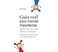 Guía real para mamás imperfectas: Cómo criar con amor, límites y confianza - Consejos prácticos para una maternidad real