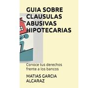 GUIA SOBRE CLAUSULAS ABUSIVAS HIPOTECARIAS: Conoce tus derechos frente a los bancos