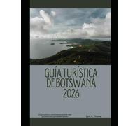 GUÍA TURÍSTICA DE BOTSWANA 2026: Una guía práctica y actualizada para quienes viajan por primera vez y para quienes regresan