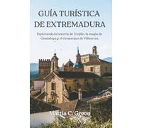 GUÍA TURÍSTICA DE EXTREMADURA: Explorando la historia de Trujillo, la magia de Guadalupe y el Geoparque de Villuercas.