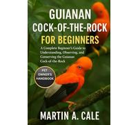 GUIANAN COCK-OF-THE-ROCK FOR BEGINNERS: A Complete Beginner’s Guide to Understanding, Observing, and Conserving the Guianan Cock-of-the-Rock.
