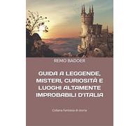 GUIDA A LEGGENDE, MISTERI, CURIOSITÀ E LUOGHI ALTAMENTE IMPROBABILI D’ITALIA: 1