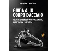 Guida a un corpo d'acciaio. Esercizi a corpo libero per il potenziamento, la prevenzione e il recupero