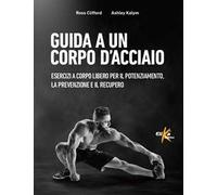 Guida a un corpo d'acciaio. Esercizi a corpo libero per il potenziamento, la prevenzione e il recupero
