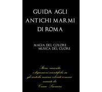 GUIDA AGLI ANTICHI MARMI DI ROMA: Storie, curiosità e digressioni scientif...