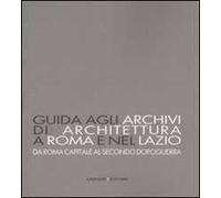 Guida agli archivi di architettura a Roma e nel Lazio. Da Roma capitale al secondo dopoguerra. Ediz. illustrata