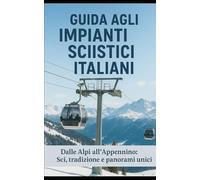 Guida agli Impianti Sciistici Italiani: Dalle Alpi agli Appennini: sciare tra neve, tradizione e panorami unici