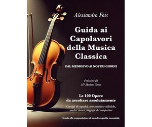 Guida ai Capolavori della Musica Classica - Dal Medioevo ai giorni nostri: Le 100 opere da ascoltare assolutamente