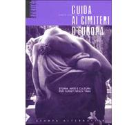 Guida ai cimiteri d'Europa. Storia, arte e cultura per turisti senza tabù