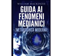 Guida ai fenomeni medianici. Metapsichica moderna - Mackenzie William