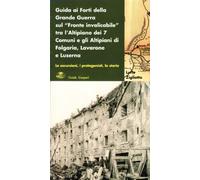Guida ai forti della grande guerra sul «fronte invalicabile» tra l'altopiano dei 7 comuni e gli altipiani di Folgaria, Lavarone e Luserna
