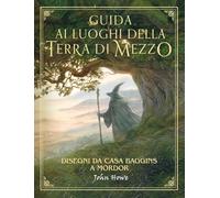 Guida ai luoghi della Terra di Mezzo. Disegni da casa Baggins a Mordor