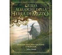 Guida ai luoghi della Terra di Mezzo. Disegni da casa Baggins a Mordor