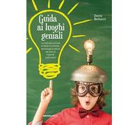 Guida ai luoghi geniali. Le mete più curiose in Italia tra scienza, tecnologia e natura per piccoli e grandi esploratori. Nuova ediz.