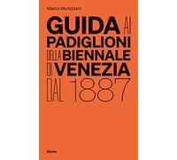 Guida ai padiglioni della Biennale di Venezia dal 1887. Ediz. illustrata